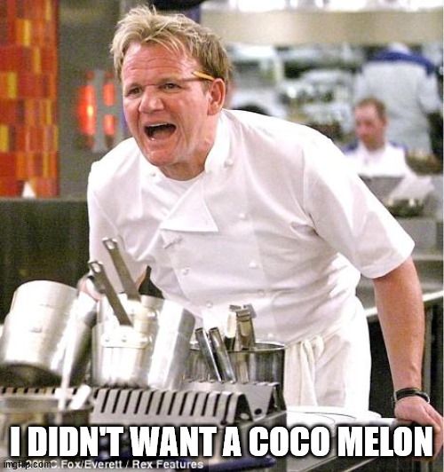 Chef Gordon Ramsay Meme | I DIDN'T WANT A COCO MELON | image tagged in memes,chef gordon ramsay | made w/ Imgflip meme maker