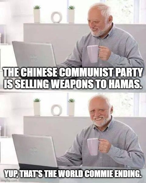 Hide the truth Harold | THE CHINESE COMMUNIST PARTY IS SELLING WEAPONS TO HAMAS. YUP, THAT'S THE WORLD COMMIE ENDING. | image tagged in memes,hide the pain harold,chinese,communist,end of the world,weapons | made w/ Imgflip meme maker