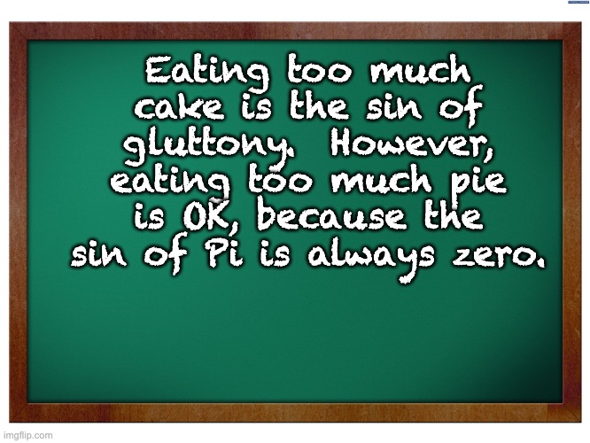 A lesson in gastronomy and sin from a nerd | Eating too much cake is the sin of gluttony.  However, eating too much pie is OK, because the sin of Pi is always zero. | image tagged in green blank blackboard | made w/ Imgflip meme maker