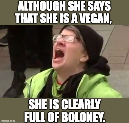 Vegan | ALTHOUGH SHE SAYS THAT SHE IS A VEGAN, SHE IS CLEARLY FULL OF BOLONEY. | image tagged in screaming liberal | made w/ Imgflip meme maker