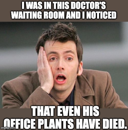 Bad doctor | I WAS IN THIS DOCTOR'S WAITING ROOM AND I NOTICED; THAT EVEN HIS OFFICE PLANTS HAVE DIED. | image tagged in face palm | made w/ Imgflip meme maker