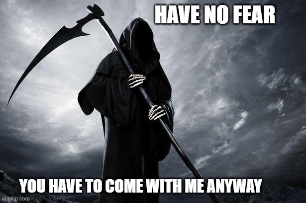 Death | HAVE NO FEAR; YOU HAVE TO COME WITH ME ANYWAY | image tagged in death | made w/ Imgflip meme maker