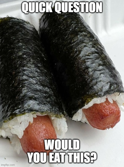 . | QUICK QUESTION; WOULD YOU EAT THIS? | image tagged in sushi hot dogs | made w/ Imgflip meme maker