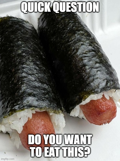 Will You? | QUICK QUESTION; DO YOU WANT TO EAT THIS? | image tagged in sushi hot dogs,memes,relatable | made w/ Imgflip meme maker