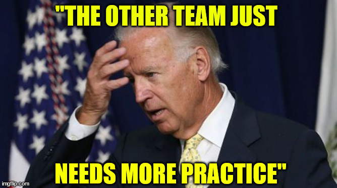 War... it's just a sporting event... according to Joe... | "THE OTHER TEAM JUST NEEDS MORE PRACTICE" | image tagged in joe biden worries,war,extreme sports | made w/ Imgflip meme maker