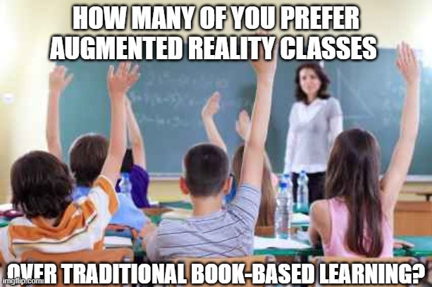 Classroom | HOW MANY OF YOU PREFER AUGMENTED REALITY CLASSES; OVER TRADITIONAL BOOK-BASED LEARNING? | image tagged in classroom | made w/ Imgflip meme maker