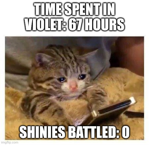 No shiny Kirlia | TIME SPENT IN VIOLET: 67 HOURS; SHINIES BATTLED: 0 | image tagged in crying cat | made w/ Imgflip meme maker