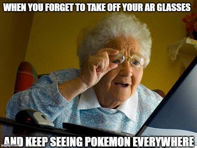 Grandma Finds The Internet Meme | WHEN YOU FORGET TO TAKE OFF YOUR AR GLASSES; AND KEEP SEEING POKEMON EVERYWHERE | image tagged in memes,grandma finds the internet | made w/ Imgflip meme maker