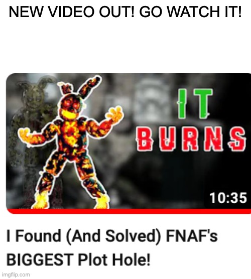 This has got to be my best theory so far | NEW VIDEO OUT! GO WATCH IT! | image tagged in fnaf,youtube,theory | made w/ Imgflip meme maker