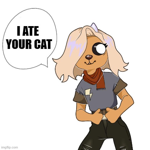 No... | I ATE 
YOUR CAT | made w/ Imgflip meme maker