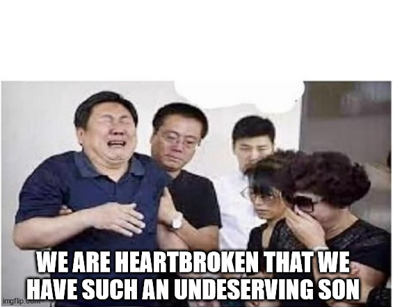 asian parents crying | WE ARE HEARTBROKEN THAT WE
HAVE SUCH AN UNDESERVING SON | image tagged in asian parents crying | made w/ Imgflip meme maker