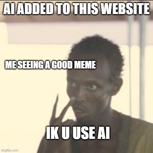 Look At Me | AI ADDED TO THIS WEBSITE; ME SEEING A GOOD MEME; IK U USE AI | image tagged in memes,look at me | made w/ Imgflip meme maker