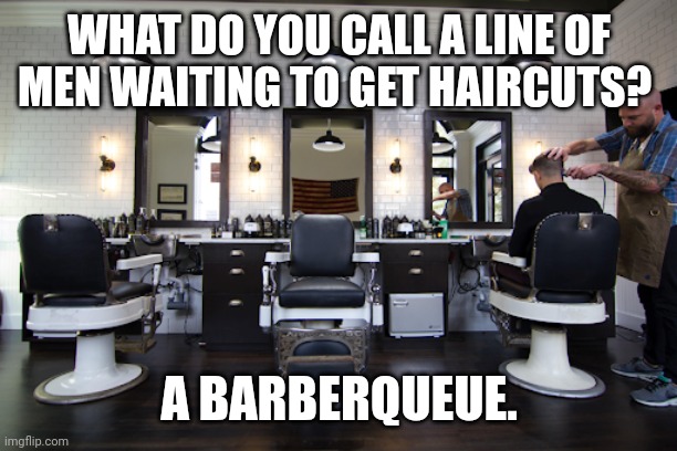 Barbershop Pun | WHAT DO YOU CALL A LINE OF MEN WAITING TO GET HAIRCUTS? A BARBERQUEUE. | image tagged in barbershop,puns,dad joke,humor,funny | made w/ Imgflip meme maker