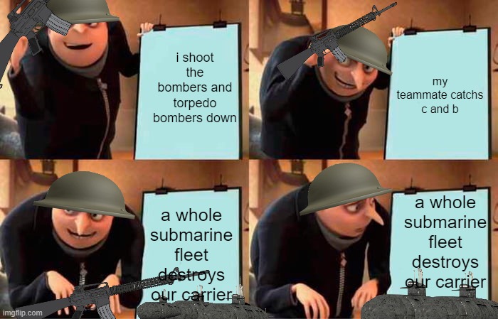 Gru's Plan | i shoot the bombers and torpedo bombers down; my teammate catchs c and b; a whole submarine fleet destroys our carrier; a whole submarine fleet destroys our carrier | image tagged in memes,gru's plan | made w/ Imgflip meme maker