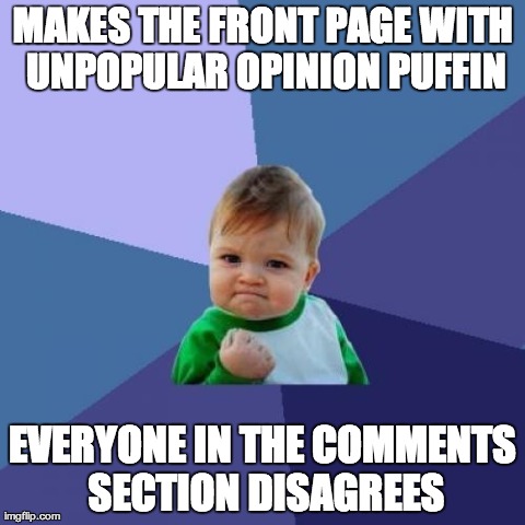 Success Kid | MAKES THE FRONT PAGE WITH UNPOPULAR OPINION PUFFIN EVERYONE IN THE COMMENTS SECTION DISAGREES | image tagged in memes,success kid | made w/ Imgflip meme maker