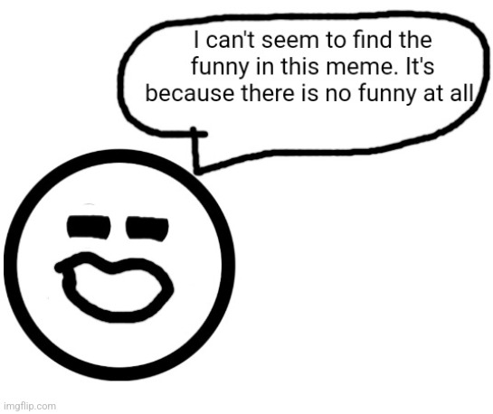 I can't seem to find the funny in this meme. | image tagged in i can't seem to find the funny in this meme | made w/ Imgflip meme maker