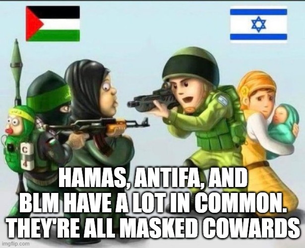 Hamas and BLM Cowards | HAMAS, ANTIFA, AND BLM HAVE A LOT IN COMMON. THEY'RE ALL MASKED COWARDS | image tagged in hamas and blm cowards | made w/ Imgflip meme maker