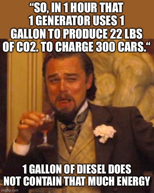 Laughing Leo Meme | “SO, IN 1 HOUR THAT 1 GENERATOR USES 1 GALLON TO PRODUCE 22 LBS OF CO2. TO CHARGE 300 CARS.“ 1 GALLON OF DIESEL DOES NOT CONTAIN THAT MUCH E | image tagged in memes,laughing leo | made w/ Imgflip meme maker
