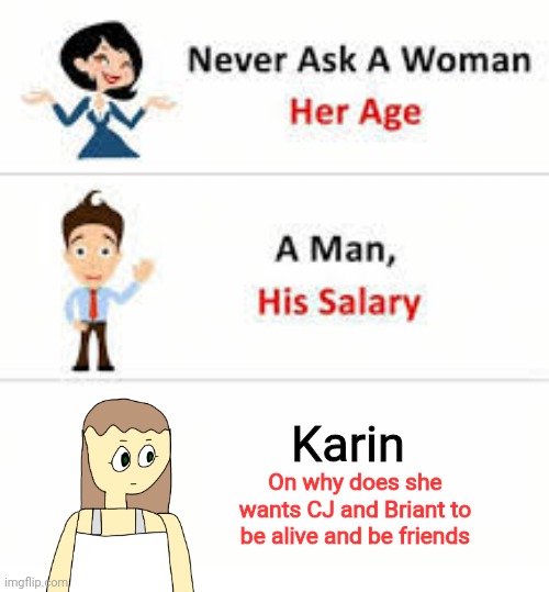 So....i have an oc. | Karin; On why does she wants CJ and Briant to be alive and be friends | image tagged in never ask a woman her age,oc | made w/ Imgflip meme maker