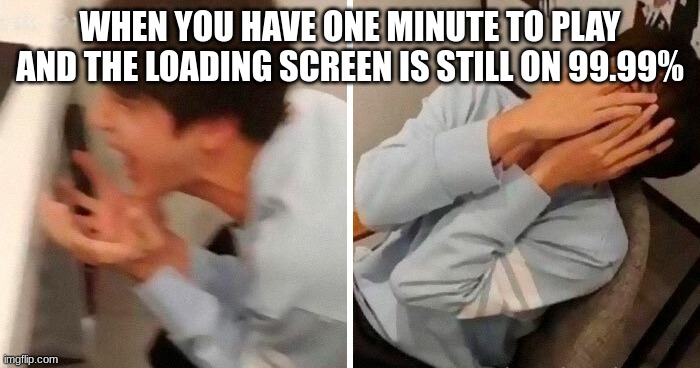 nooo | WHEN YOU HAVE ONE MINUTE TO PLAY AND THE LOADING SCREEN IS STILL ON 99.99% | image tagged in nooo | made w/ Imgflip meme maker