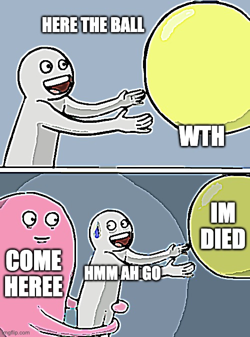 C0NFUSED? | HERE THE BALL; WTH; IM DIED; COME HEREE; HMM AH GO | image tagged in memes,running away balloon | made w/ Imgflip meme maker