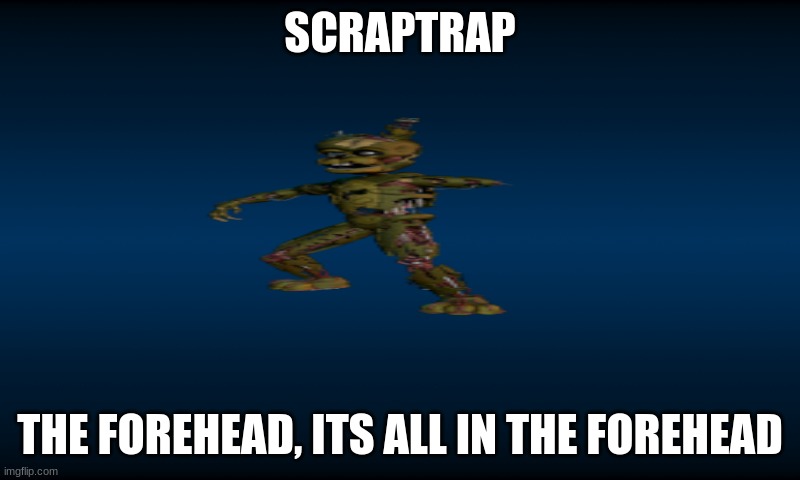 FNaF World Loading Background | SCRAPTRAP; THE FOREHEAD, ITS ALL IN THE FOREHEAD | image tagged in fnaf world loading background | made w/ Imgflip meme maker