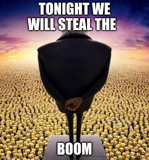 guys i have bad news | TONIGHT WE WILL STEAL THE; BOOM | image tagged in guys i have bad news | made w/ Imgflip meme maker