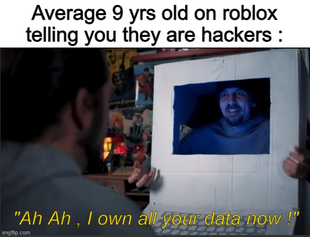 They are f*cking annoying sometimes | Average 9 yrs old on roblox telling you they are hackers : | image tagged in i own all your data,hacker,kids these days,roblox,relatable | made w/ Imgflip meme maker