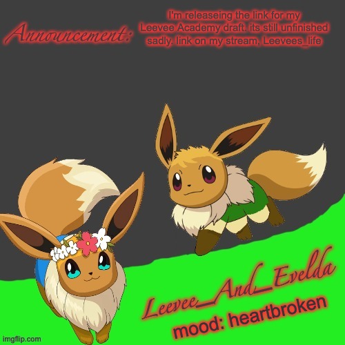 https://imgflip.com/m/Leevees_Life | I'm releaseing the link for my Leevee Academy draft. its still unfinished sadly. link on my stream, Leevees_life; mood: heartbroken | image tagged in leevee_and_evelda temp | made w/ Imgflip meme maker