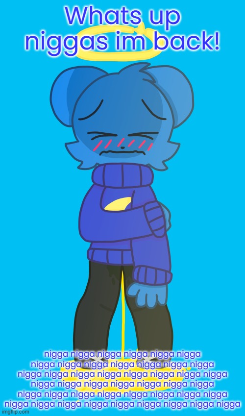IM BACK NIGGAS! | Whats up niggas im back! nigga nigga nigga nigga nigga nigga nigga nigga nigga nigga nigga nigga nigga nigga nigga nigga nigga nigga nigga nigga nigga nigga nigga nigga nigga nigga nigga nigga nigga nigga nigga nigga nigga nigga nigga nigga nigga nigga nigga nigga nigga nigga nigga nigga nigga | image tagged in sky piss fetish | made w/ Imgflip meme maker