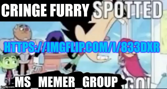 CRINGE FURRY SPOTTED! MS_MEMER_GROUP GO! | HTTPS://IMGFLIP.COM/I/833DXR | image tagged in cringe furry spotted ms_memer_group go | made w/ Imgflip meme maker