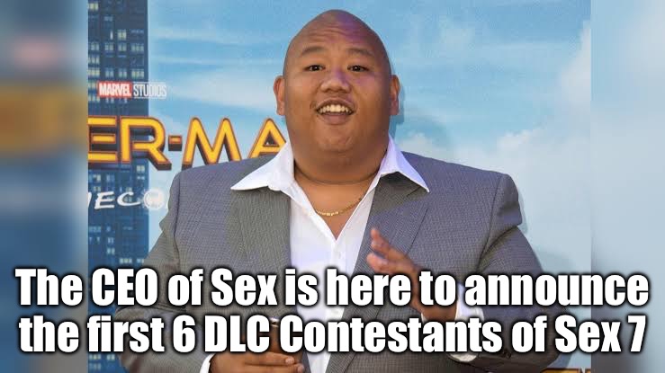 (Sort comments by oldest) | The CEO of Sex is here to announce the first 6 DLC Contestants of Sex 7 | image tagged in ceo of sex,sex | made w/ Imgflip meme maker