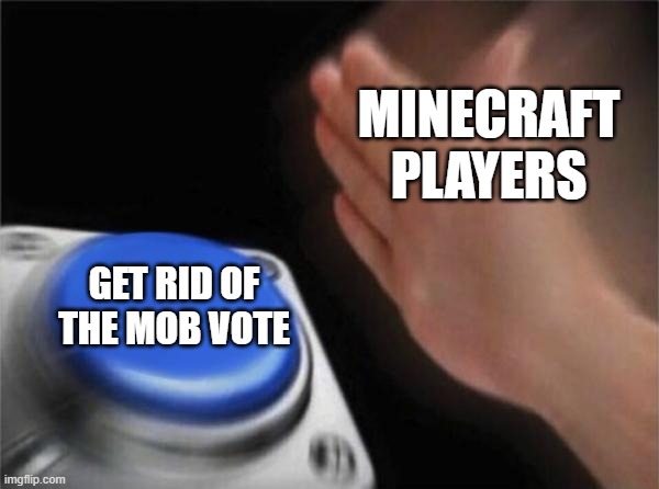 The mob vote sucks | MINECRAFT PLAYERS; GET RID OF THE MOB VOTE | image tagged in memes,blank nut button,minecraft | made w/ Imgflip meme maker