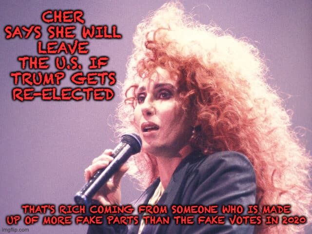 Cry Like a Baby...(1969) | CHER SAYS SHE WILL LEAVE THE U.S. IF TRUMP GETS RE-ELECTED; THAT'S RICH COMING FROM SOMEONE WHO IS MADE UP OF MORE FAKE PARTS THAN THE FAKE VOTES IN 2020 | image tagged in biden,triggered liberal,liberal hypocrisy,maga,trump 2024 | made w/ Imgflip meme maker