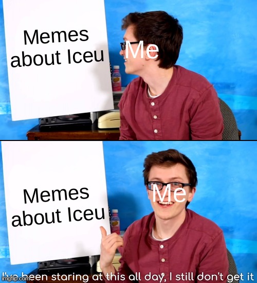 "The guy that sends us the donuts?" | Memes about Iceu; Me; Memes about Iceu; Me | image tagged in i ve been staring at this all day and i still don t get it,iceu | made w/ Imgflip meme maker