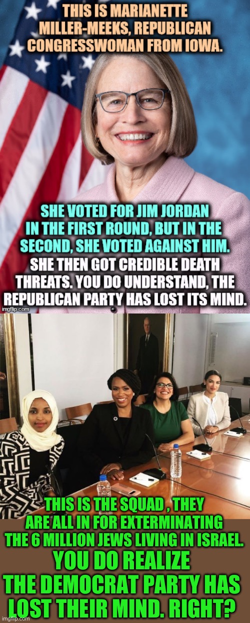 Disable this comment MF | THIS IS THE SQUAD , THEY ARE ALL IN FOR EXTERMINATING THE 6 MILLION JEWS LIVING IN ISRAEL. YOU DO REALIZE THE DEMOCRAT PARTY HAS LOST THEIR MIND. RIGHT? | image tagged in the squad | made w/ Imgflip meme maker