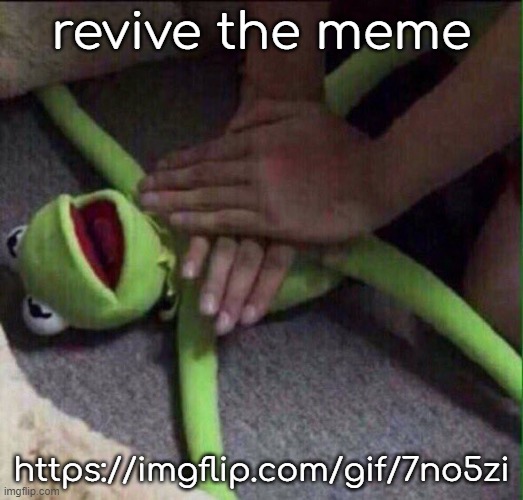 https://imgflip.com/gif/7no5zi | revive the meme; https://imgflip.com/gif/7no5zi | image tagged in revival kermit | made w/ Imgflip meme maker