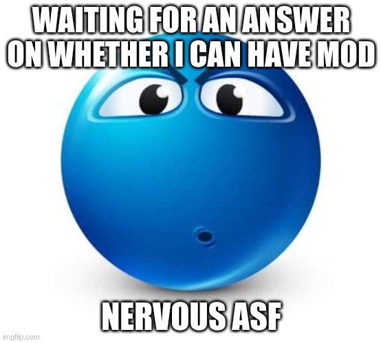 everybody wanna be a superstar | WAITING FOR AN ANSWER ON WHETHER I CAN HAVE MOD; NERVOUS ASF | image tagged in blue guy question | made w/ Imgflip meme maker