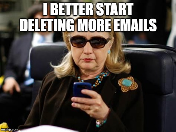 Hillary Clinton Cellphone Meme | I BETTER START DELETING MORE EMAILS | image tagged in memes,hillary clinton cellphone | made w/ Imgflip meme maker