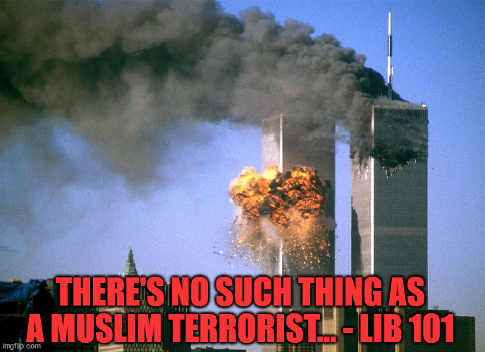 911 9/11 twin towers impact | THERE'S NO SUCH THING AS A MUSLIM TERRORIST... - LIB 101 | image tagged in 911 9/11 twin towers impact | made w/ Imgflip meme maker