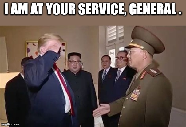 Kim lover | I AM AT YOUR SERVICE, GENERAL . | image tagged in impotus,traitor | made w/ Imgflip meme maker