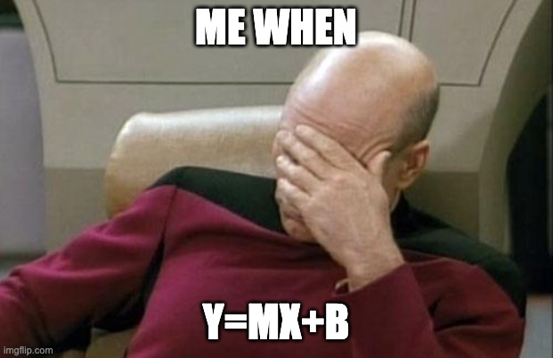 MATH | ME WHEN; Y=MX+B | image tagged in memes,captain picard facepalm,math | made w/ Imgflip meme maker