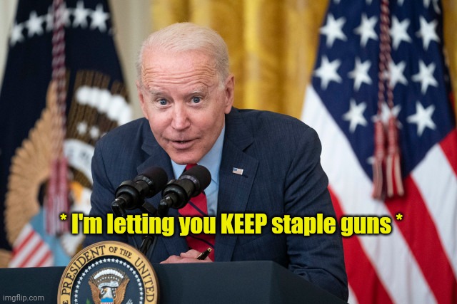 Biden Whisper | * I'm letting you KEEP staple guns * | image tagged in biden whisper | made w/ Imgflip meme maker