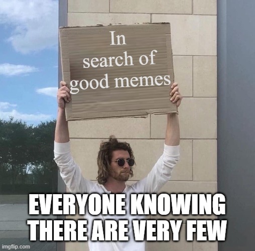 This is the good meme, appearing only in 1 in a 100000000000 memes. Downvote for bad luck | In search of good memes; EVERYONE KNOWING THERE ARE VERY FEW | image tagged in man holding cardboard sign redux | made w/ Imgflip meme maker
