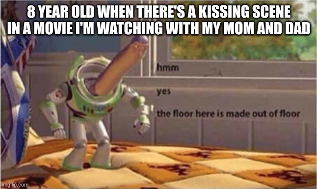 very nice floor design here. | 8 YEAR OLD WHEN THERE'S A KISSING SCENE IN A MOVIE I'M WATCHING WITH MY MOM AND DAD | image tagged in hmm yes the floor here is made out of floor,memes | made w/ Imgflip meme maker