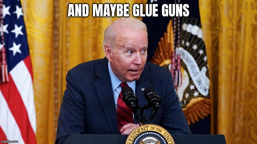 Biden whispering | AND MAYBE GLUE GUNS | image tagged in biden whispering | made w/ Imgflip meme maker