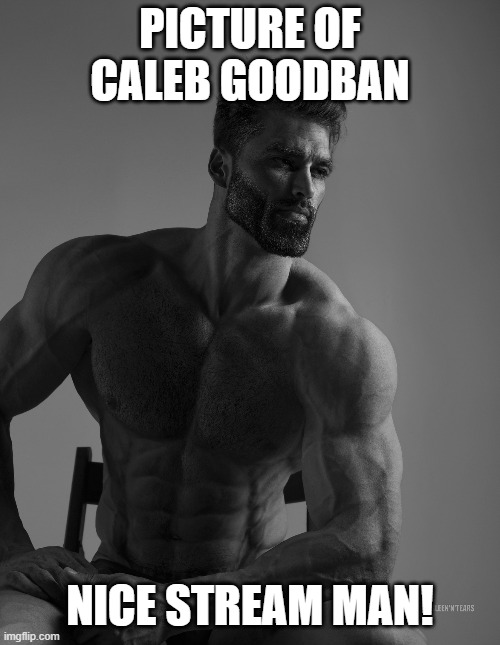 Giga Chad | PICTURE OF CALEB GOODBAN; NICE STREAM MAN! | image tagged in giga chad | made w/ Imgflip meme maker