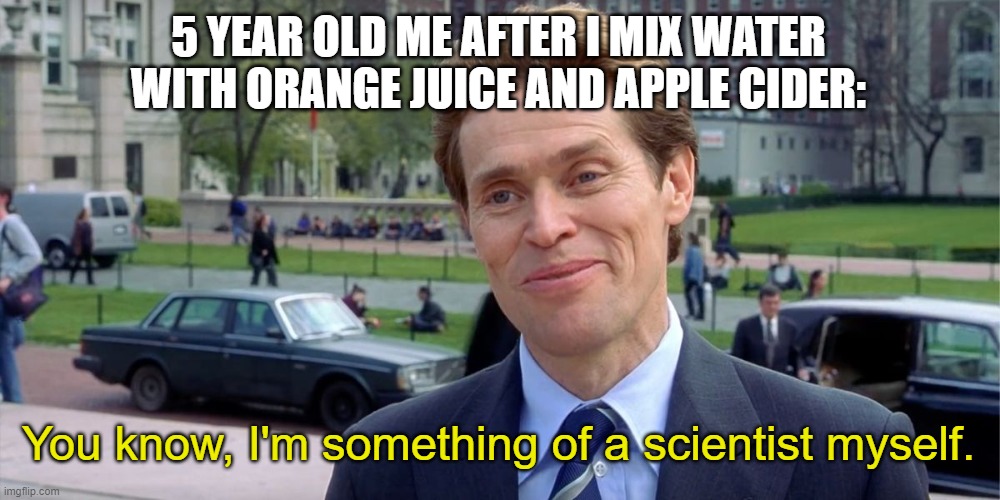 :0 | 5 YEAR OLD ME AFTER I MIX WATER WITH ORANGE JUICE AND APPLE CIDER:; You know, I'm something of a scientist myself. | image tagged in you know i'm something of a scientist myself,fun,memes,potion | made w/ Imgflip meme maker