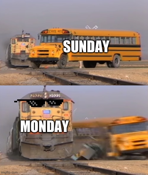xD | SUNDAY; MONDAY | image tagged in a train hitting a school bus | made w/ Imgflip meme maker