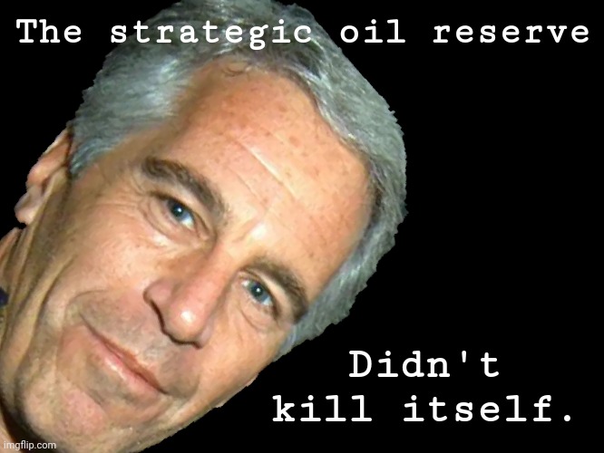 Drained on purpose. | The strategic oil reserve; Didn't kill itself. | image tagged in epstein | made w/ Imgflip meme maker